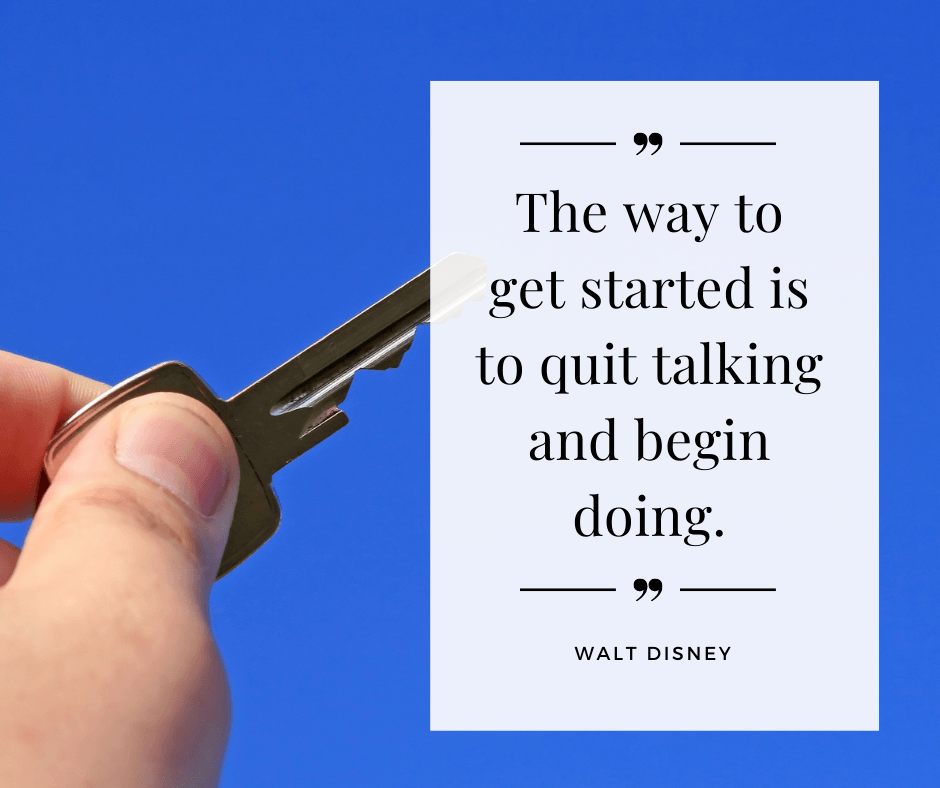 "The way to get started is to quit talking and begin doing." Walt Disney.